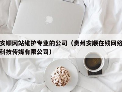 安顺网站维护专业的公司（贵州安顺在线网络科技传媒有限公司）